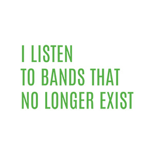 I Listen To Bands That No Longer Exist Typography Design